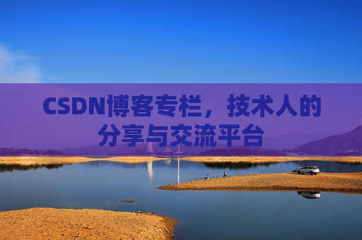 CSDN博客专栏，技术人的分享与交流平台